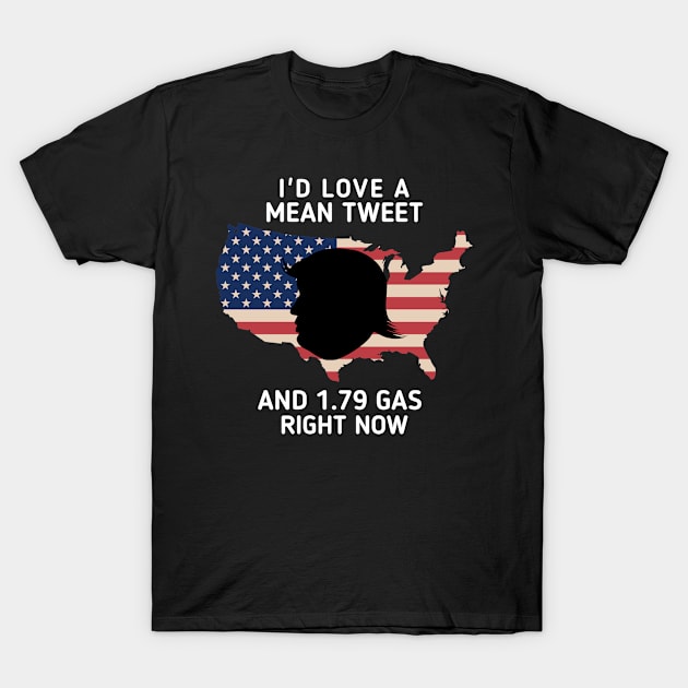 I'd Love A Mean Tweet And 1.79 Gas Right Now T-Shirt by Maan85Haitham